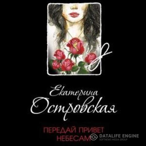 Островская Екатерина - Передай привет небесам (Аудиокнига)