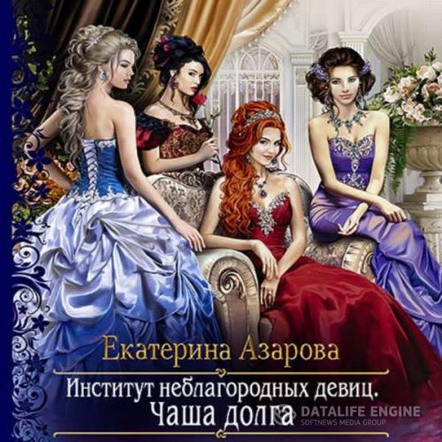 Азарова Екатерина - Институт неблагородных девиц. Чаша долга (Аудиокнига)