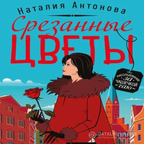 Антонова Наталия - Срезанные цветы (Аудиокнига)