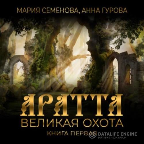 Семенова Мария, Гурова Анна  - Аратта. Книга 1. Великая Охота (Аудиокнига)