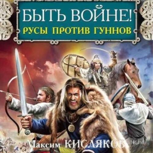 Кисляков Максим - Быть войне! Русы против гуннов (Аудиокнига)