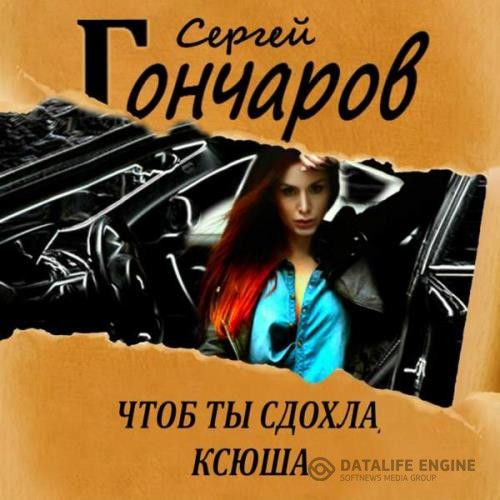 Гончаров Сергей - Чтоб ты сдохла, Ксюша (Аудиокнига)