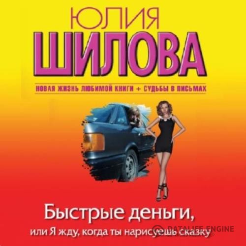 Шилова Юлия - Быстрые деньги, или Я жду, когда ты нарисуешь сказку (Аудиокнига)