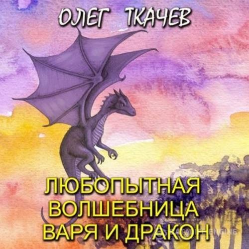 Ткачёв Олег - Любопытная волшебница Варя и дракон (Аудиокнига)