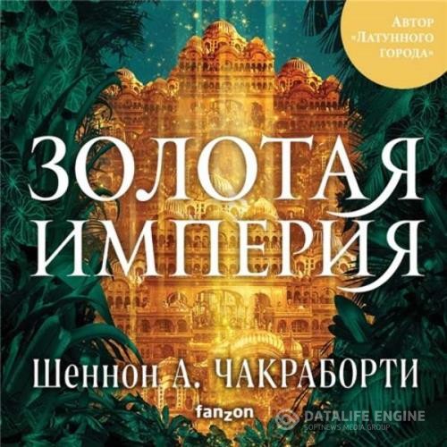 Чакраборти Шеннон А. - Золотая империя (Аудиокнига)