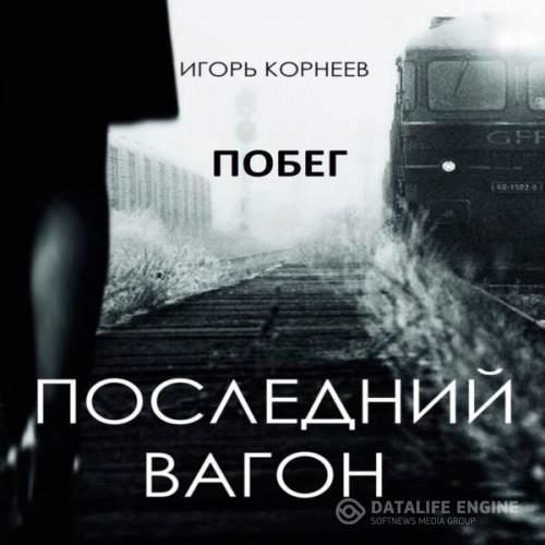 Корнеев Игорь - Последний вагон. Побег (Аудиокнига)