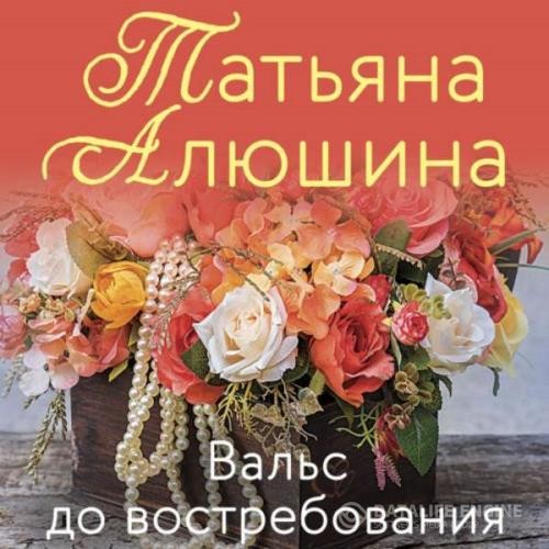 Алюшина Татьяна - Вальс до востребования (Аудиокнига)