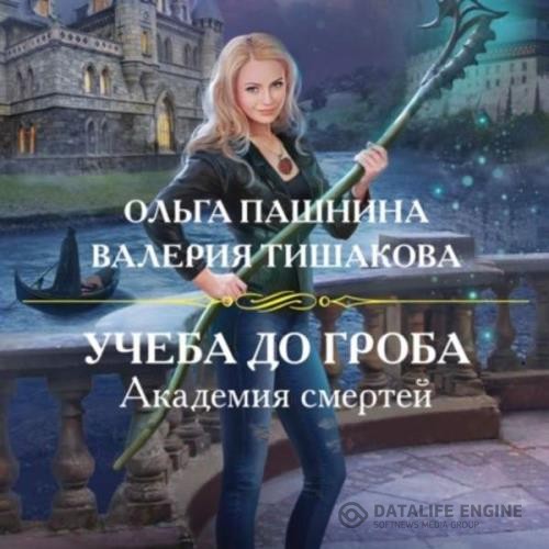 Пашнина Ольга, Тишакова Валерия  - Академия смертей. Учеба до гроба (Аудиокнига)