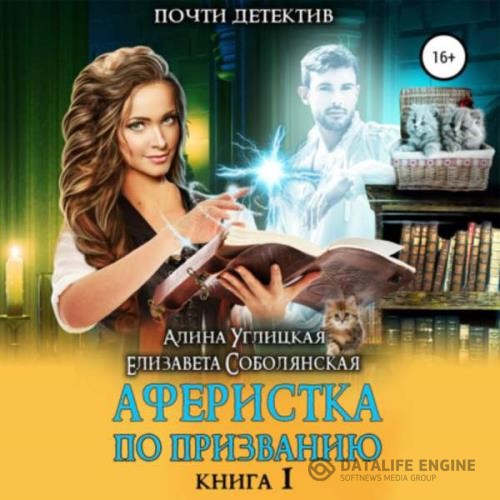 Углицкая Алина, Соболянская Елизавета  - Аферистка по призванию. Книга I (Аудиокнига)