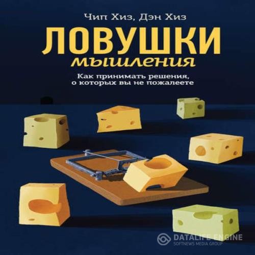 Хиз Чип, Хиз Дэн  - Ловушки мышления. Как принимать решения, о которых вы не пожалеете (Аудиокнига)