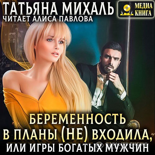 Михаль Татьяна - Беременность в планы (не) входила, или игры богатых мужчин (Аудиокнига)