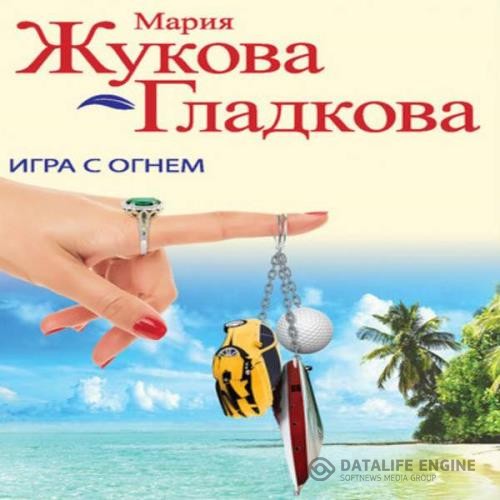 Жукова-Гладкова Мария - Игра с огнем (Аудиокнига)