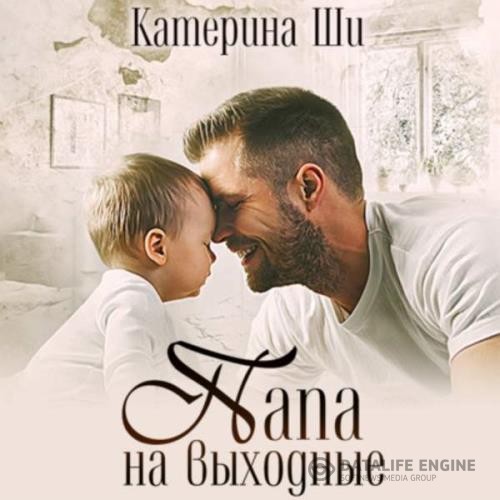 Ши Катерина - Папа на выходные (Аудиокнига)