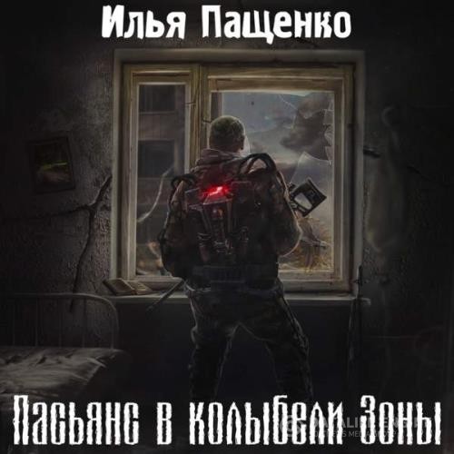Пащенко Илья - Пасьянс в колыбели Зоны (Аудиокнига)