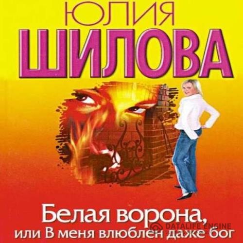 Шилова Юлия - Белая ворона, или В меня влюблен даже бог (Аудиокнига)