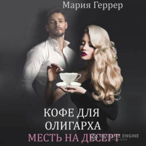 Геррер Мария - Кофе для олигарха. Месть на десерт (Аудиокнига)