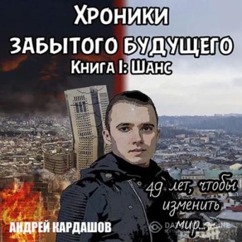 Кардашов Андрей - Хроники Забытого будущего. Книга 1. Шанс (Полная версия) (Аудиокнига)