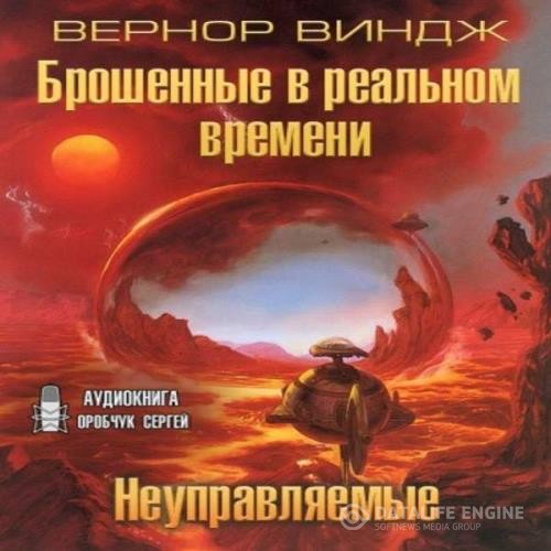 Виндж Вернор - Неуправляемые. Брошенные в реальном времени (Аудиокнига)