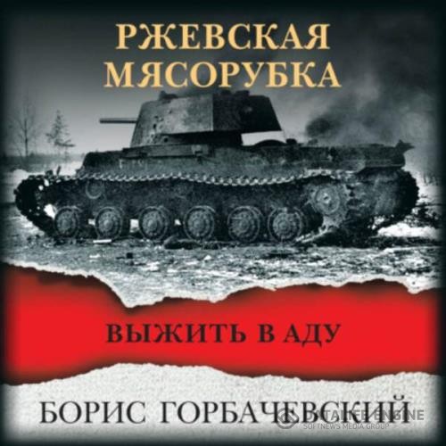 Горбачевский Борис - Ржевская мясорубка. Выжить в аду (Аудиокнига)