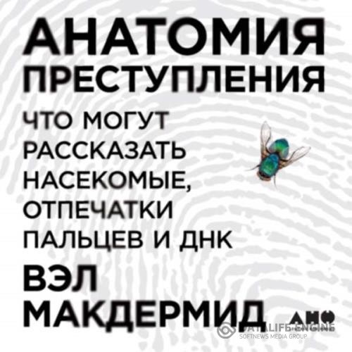 Макдермид Вэл - Анатомия преступления: Что могут рассказать насекомые, отпечатки пальцев и ДНК (Аудиокнига)