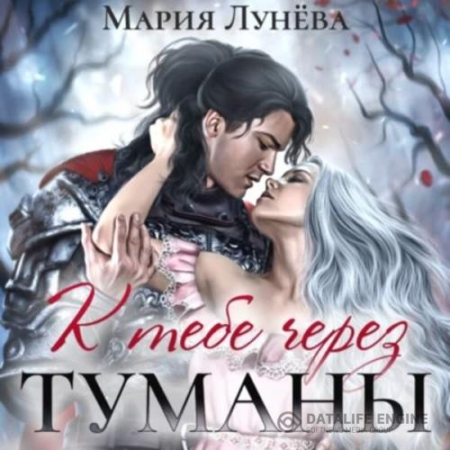 Лунева Мария - К тебе через туманы (Аудиокнига)