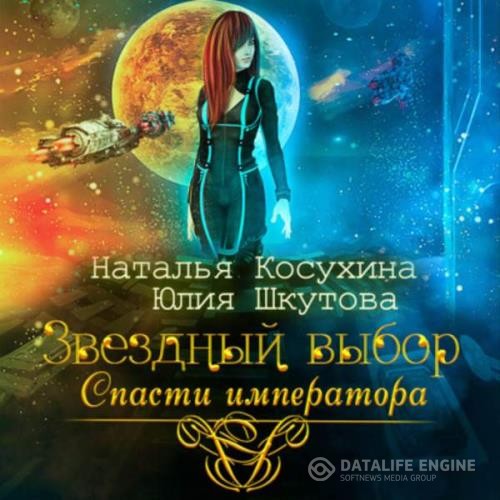 Косухина Наталья, Шкутова Юлия - Звездный выбор. Спасти императора (Аудиокнига)