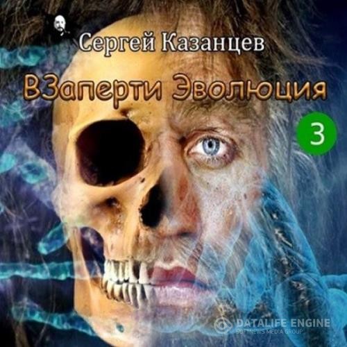 Казанцев Сергей - ВЗаперти. Эволюция (Аудиокнига)