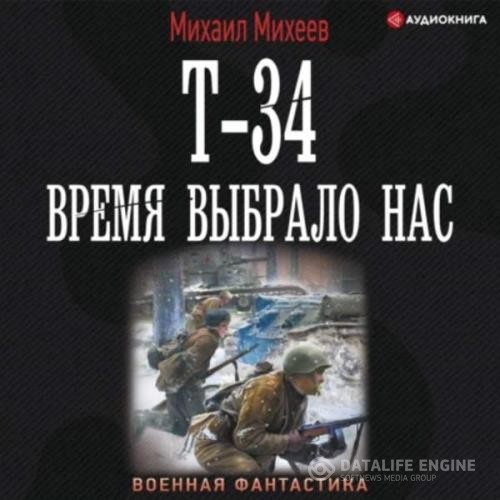 Михеев Михаил - Т-34. Время выбрало нас (Аудиокнига)