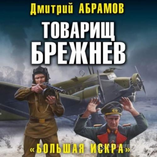 Абрамов Дмитрий - Товарищ Брежнев. Большая искра (Аудиокнига)