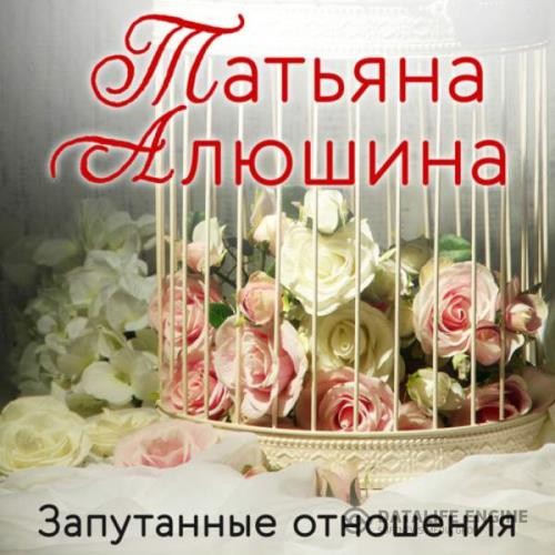 Алюшина Татьяна - Запутанные отношения (Аудиокнига)