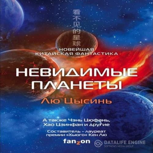 Лю Цысинь, Ма Бойон, Ся Цзя, Тан Фэй, Хао Цзинфан, Чен Цзинбо, Чэнь Цюфань - Невидимые планеты. Новейшая китайская фантастика (Аудиокнига)