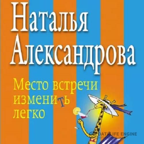 Александрова Наталья - Место встречи изменить легко (Аудиокнига)