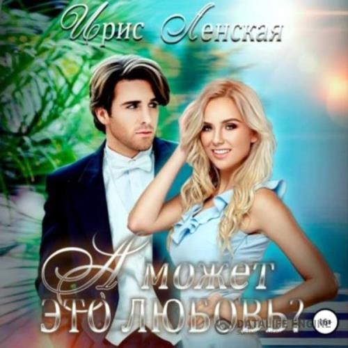 Ленская Ирис - А может, это любовь? (Аудиокнига)