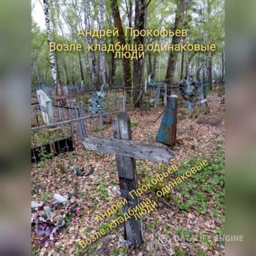 Прокофьев Андрей - Возле кладбища: одинаковые люди (Аудиокнига)