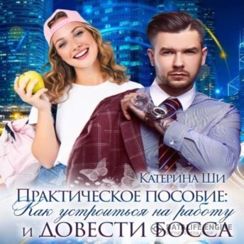 Ши Катерина - Практическое пособие: Как устроиться на работу и довести босса (Аудиокнига)