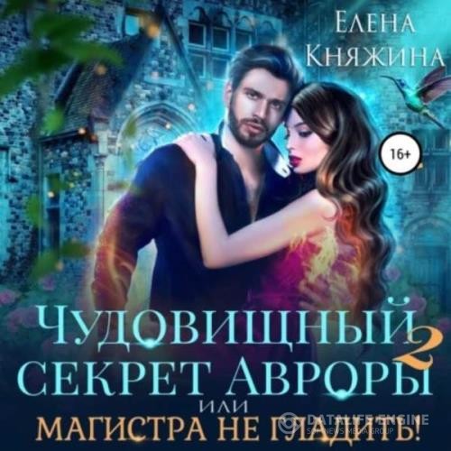 Княжина Елена - «Чудовищный» секрет Авроры 2, или Магистра не дразнить! (Аудиокнига)