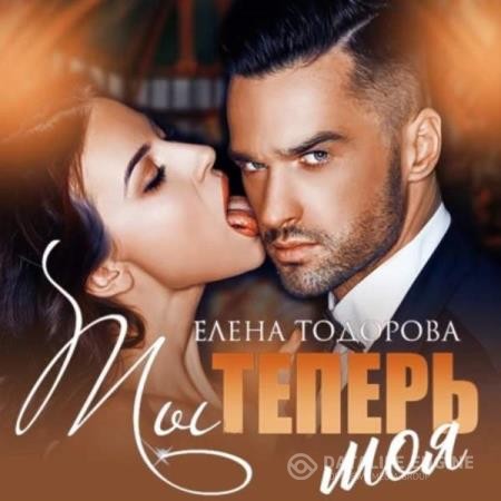 Тодорова Елена - Ты теперь моя (Аудиокнига)