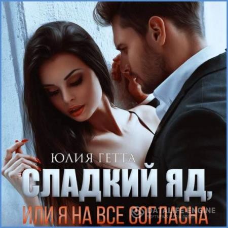 Гетта Юлия - Сладкий яд, или Я на все согласна. Часть 1 (Аудиокнига)