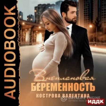 Кострова Валентина - Внеплановая беременность (Аудиокнига)