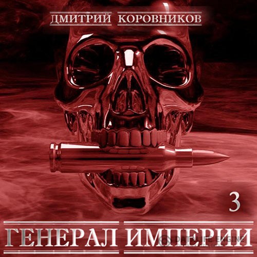 Коровников Дмитрий - Генерал Империи. Книга 3 (Аудиокнига)