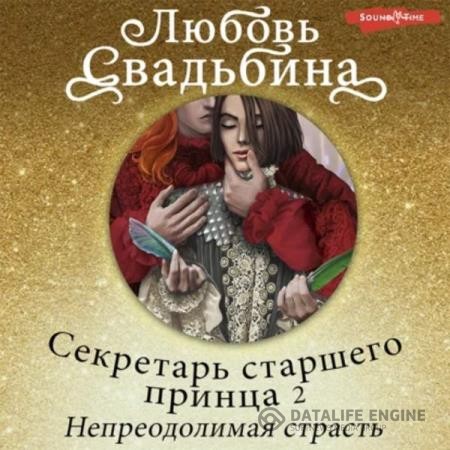 Свадьбина Любовь - Секретарь старшего принца 2. Непреодолимая страсть (Аудиокнига)