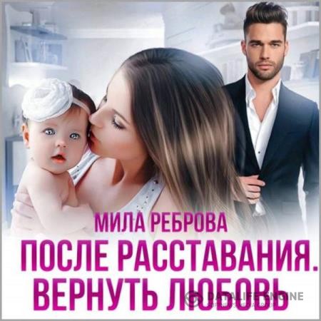 Реброва Мила - После расставания. Вернуть Любовь (Аудиокнига)