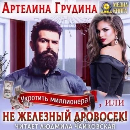 Грудина Артелина - Укротить миллионера, или Не железный Дровосек (Аудиокнига)