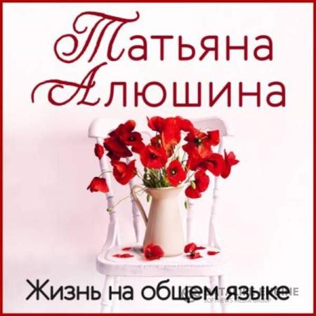 Алюшина Татьяна - Жизнь на общем языке (Аудиокнига)