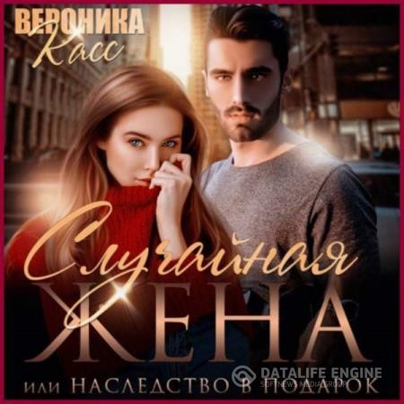 Касс Вероника - Случайная жена, или Наследство в подарок (Аудиокнига)
