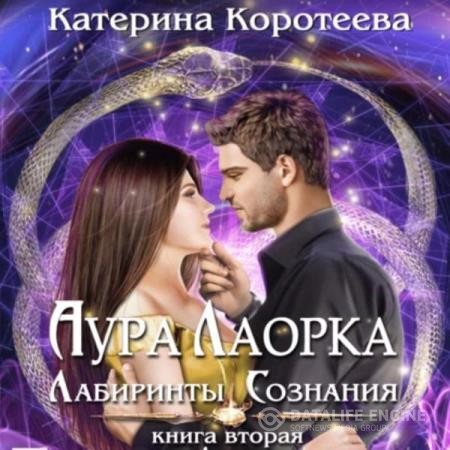 Коротеева Катерина - Аура Лаорка. Лабиринты сознания (Аудиокнига)