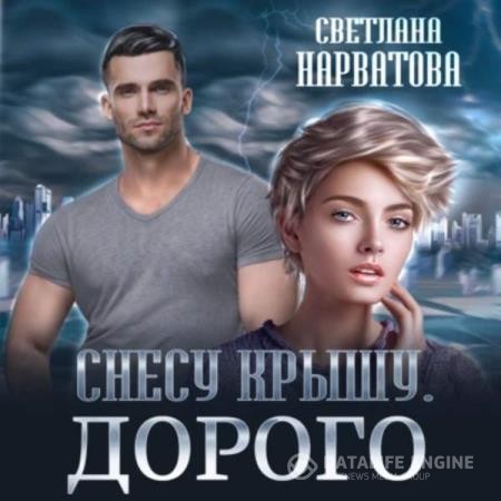 Нарватова Светлана - Снесу крышу. Дорого (Аудиокнига)