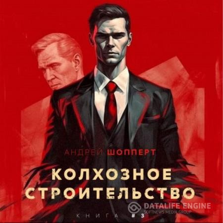 Шопперт Андрей Андрей - Колхозное строительство 3 (Аудиокнига)