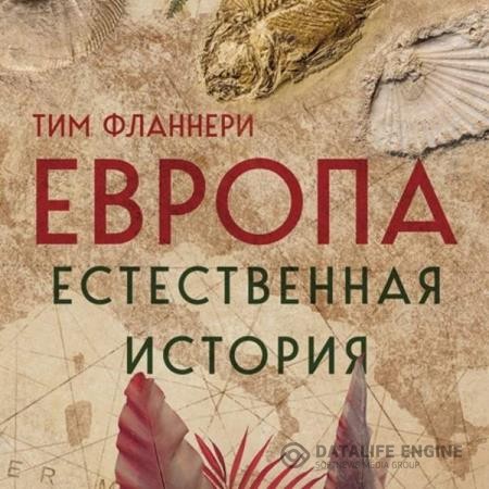 Фланнери Тим - Европа. Естественная история. От возникновения до настоящего и немного дальше (Аудиокнига)