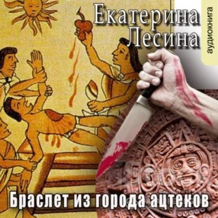 Лесина Екатерина - Браслет из города ацтеков (Аудиокнига)